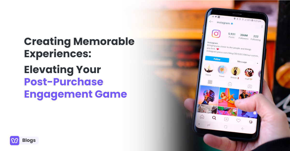 Creating Memorable Experiences: Elevating Your Post-Purchase Engagement Game